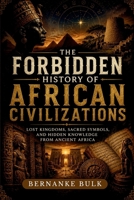 The Forbidden History of African Civilizations: Lost Kingdoms, Sacred Symbols, and Hidden Knowledge From Ancient Africa B0H21RY93K Book Cover