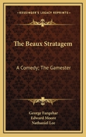 The Beaux Stratagem: A Comedy; The Gamester: A Tragedy; Theodosius Or The Force Of Love: A Tragedy 0548748314 Book Cover