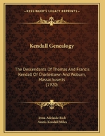 Kendall Genealogy: The Descendants Of Thomas And Francis Kendall Of Charlestown And Woburn, Massachusetts 1104876140 Book Cover