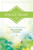 Living from a Whole Heart: Healing the Six Wounds of the Heart 1502700719 Book Cover