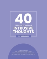 40 Affirmations For Intrusive Thoughts: 5 Minute Workbook Exercises For People Living With Intrusive Thoughts | A Selection Of Positive And Effective ... Over Your Thoughts | The Perfect Workbook B087SJVW5B Book Cover