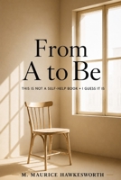 From A to Be: This Is Not a Self-Help Book • I Guess It Is 3692440308 Book Cover