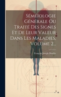 Séméïologie Générale Ou Traité Des Signes Et De Leur Valeur Dans Les Maladies, Volume 2... 1022370006 Book Cover