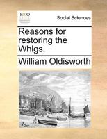 Reasons for restoring the Whigs. 1341949249 Book Cover