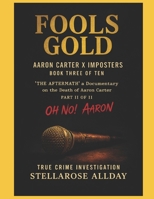 Fools Gold Aaron Carter X Imposters: Book Three of Ten ‘The Aftermath’ a Documentary on the Death of Aaron Carter Part II of II Oh No! Aaron (The ... of Aaron Carter Oh No! Aaron Part II of II) B0DSFYLF3Z Book Cover