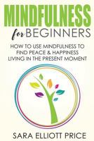 Mindfulness for Beginners: How to Use Mindfulness to Find Peace & Happiness Living in the Present Moment 1533259941 Book Cover