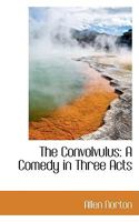 The Convolvulus: A Comedy In Three Acts (1914) 9356011702 Book Cover