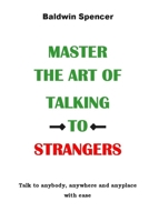 MASTER THE ART OF TALKING TO STRANGERS: Talk to anybody, anywhere and anyplace with ease B08WZMB4BM Book Cover