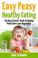 Easy Peasy Healthy Eating: The Busy Parents’ Guide to Helping Picky Eaters Love Vegetables 0473373963 Book Cover