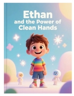 Ethan and the Power of Clean Hands: Why Do We Need to Wash Our Hands? B0GJ5QHT1X Book Cover