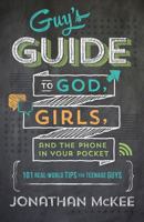 The Guy's Guide to God, Girls, and the Phone in Your Pocket: 101 Real-World Tips for Teenaged Guys 1624169902 Book Cover