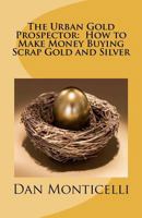 The Urban Gold Prospector: How to Make Money Buying Scrap Gold and Silver 1463540612 Book Cover