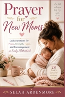 PRAYER FOR NEW MOMS: Daily Devotions for Peace, Strength, Hope, and Encouragement in Early Motherhood B0H6Y4JKJP Book Cover