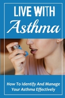 Live With Asthma: How To Identify And Manage Your Asthma Effectively: How To Manage Asthma Effectively null Book Cover