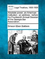 Absolute power, an American institution: an address : before the Fourteenth Annual Session of the Georgia Bar Association. 1240095104 Book Cover