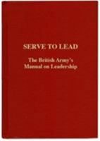 Serve to Lead: The British Army's Anthology on Leadership 1908041021 Book Cover