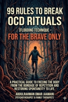 99 RULES TO BREAK OCD RITUALS FLOODING TECHNIQUE FOR THE BRAVE ONLY: A PRACTICAL GUIDE TO FREEING THE BODY FROM THE BONDAGE OF REPETITION AND RESTORING SPONTANEITY TO LIFE. B0GS4YPLZX Book Cover