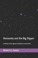 Humanity and the Big Dipper : A History of Our Species in Relation to Seven Stars 1734784601 Book Cover