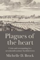 Plagues of the Heart: Crisis and Covenanting in a Seventeenth-Century Scottish Town 1807070417 Book Cover