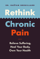 Rethink Chronic Pain: Relieve Suffering, Heal Your Body, Take Ownership of Your Health 177164463X Book Cover