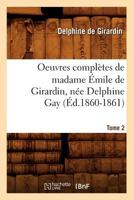 Oeuvres Compla]tes de Madame A0/00mile de Girardin, Na(c)E Delphine Gay. Tome 2 (A0/00d.1860-1861) 1273487788 Book Cover