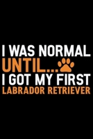 I Was Normal Until I Got My First Labrador Retriever: Cool Labrador Retriever Dog Journal Notebook - Labrador Retriever Puppy Lover Gifts - Funny Labrador Retriever Dog Notebook - Labrador Retriever O 1710108339 Book Cover