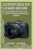 CANON EOS R8 USER GUIDE: Unlocking Creativity with Canon’s Versatile Mirrorless Camera B0FH7JSN1P Book Cover