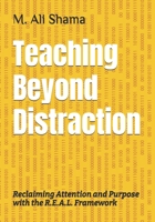 Teaching Beyond Distraction: Reclaiming Attention and Purpose with the R.E.A.L. Framework B0FL8WX8GF Book Cover