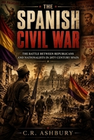 The Spanish Civil War: The Battle Between Republicans and Nationalists in 20th Century Spain (Battles That Shaped the World) B0H4NQYGKB Book Cover