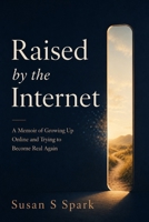Raised by the Internet: A Memoir of Growing Up Online and Trying to Become Real Again B0GZZDVRX1 Book Cover