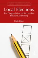Local Elections: The Diagonal View on Second-Tier Elections and Voting (Routledge Advances in European Politics) 1041381123 Book Cover
