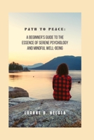 Path to Peace:: A Beginner's Guide to the Essence of Serene Psychology and Mindful Well-being B0CLYB312K Book Cover