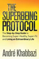 The Superbeing Protocol: A Step-By-Step Guide to Becoming Super-Healthy and Super-Fit and Living an Extraordinary Life 1515159353 Book Cover