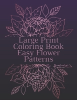 Large Print Coloring Book Easy Flower Patterns: An Adult Coloring Book with Bouquets, Wreaths, Swirls, Patterns, Decorations, Inspirational Designs, and Much More! B08R3876TR Book Cover