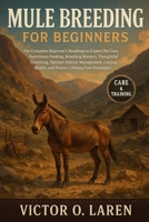 Mule Breeding: The Complete Beginner's Roadmap to Expert Pet Care, Nutritious Feeding, Breeding Mastery, Thoughtful Grooming, Optimal Habitat ... Health, and Proven Lifelong Care Strategies B0FXPTFC8P Book Cover