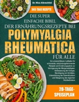 DIE SUPER EINFACHE BIBEL DER ERNÄHRUNGSREZEPTE BEI POLYMYALGIA RHEUMATICA FÜR ALLE: Ein unverzichtbarer Leitfaden für schonende, entzündungshemmende ... der Energie, Beruhigu... (German Edition) B0HBMCWFF5 Book Cover