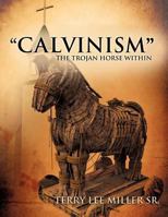 Calvinism the Trojan Horse Within 1622305582 Book Cover