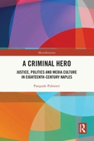 A Criminal Hero: Justice, Politics and Media Culture in Eighteenth-Century Naples 1032722274 Book Cover