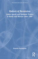 Matters of Revolution: Urban Spaces and Symbolic Politics in Berlin and Warsaw After 1989 0367705737 Book Cover