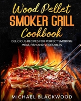 Wood Pellet Smoker Grill Cookbook: 100+ Delicious Recipes for Perfect Smoking Meat, Fish, and Vegetables 1914067088 Book Cover