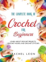 The Complete Book of Crochet for Beginners: Learn about crochet projects, crochet hooks and crochet stitches 1667130161 Book Cover