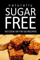 Naturally Sugar Free - No Cook on the Go Recipes: Ultimate Sugar Free Recipes Cookbook Series. Recipes for Diabetics and Diabetic Weight Loss 1496110250 Book Cover