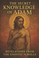 The Secret Knowledge of Adam:: Revelations from the Gnostic Scrolls (Codex Tchacos early Christian apocryphal) B0F3HSLFPW Book Cover