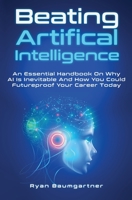 Beating Artificial Intelligence: An Essential Handbook On Why AI Is Inevitable And How You Could Futureproof Your Career Today 1646962826 Book Cover