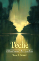 Teche: A History of Louisiana's Most Famous Bayou 1496809416 Book Cover