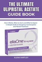 THE ULTIMATE ULIPRISTAL ACETATE GUIDE BOOK: How It Works, When to Use It, and What to Expect – A Simple Guide to Emergency Contraception and Fibroid Treatment B0FF1NWPY6 Book Cover