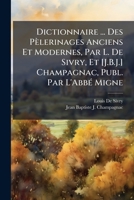 Dictionnaire ... Des P�lerinages Anciens Et Modernes, Par L. de Sivry, Et [j.B.J.] Champagnac, Publ. Par l'Abb� Migne 1141930536 Book Cover