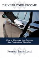 Driving Your Income: How to Maximize Your Income as a Professional Chauffeur 1478788852 Book Cover