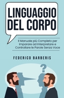 Linguaggio del Corpo: Il Manuale pi? Completo per Imparare ad Interpretare e Controllare le Parole Senza Voce 171094420X Book Cover