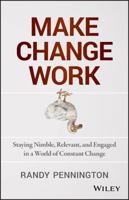 Make Change Work: Staying Nimble, Relevant, and Engaged in a World of Constant Change 1118617460 Book Cover